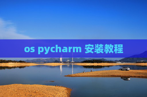 os pycharm 安装教程 os pycharm 安装教程
